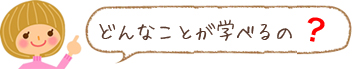 どんなことが学べるの?
