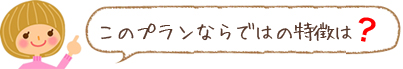 このプランならではの特徴は?