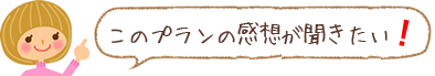 このプランの感想が聞きたい!